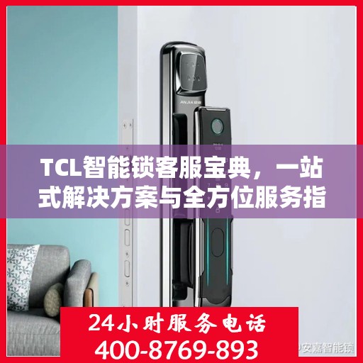 TCL智能锁客服宝典，一站式解决方案与全方位服务指南