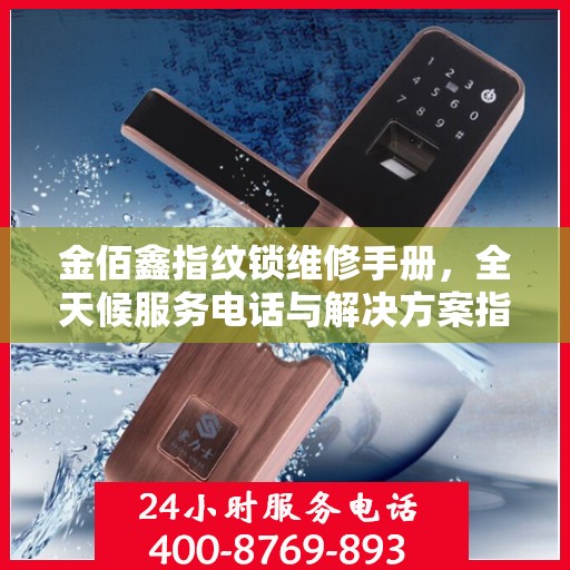 金佰鑫指纹锁维修手册，全天候服务电话与解决方案指南