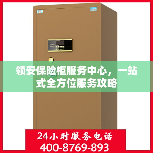 领安保险柜服务中心，一站式全方位服务攻略
