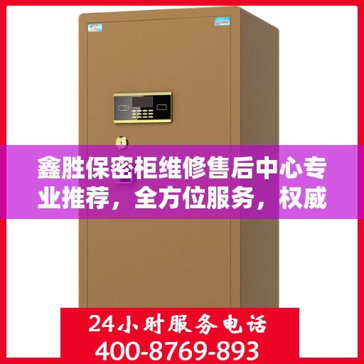 鑫胜保密柜维修售后中心专业推荐，全方位服务，权威保障安全