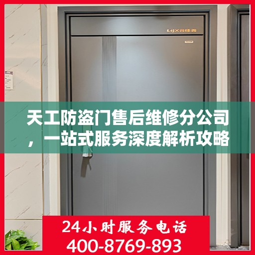 天工防盗门售后维修分公司，一站式服务深度解析攻略