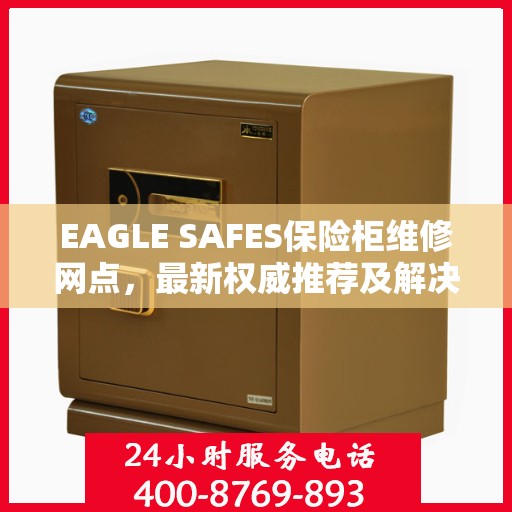 EAGLE SAFES保险柜维修网点，最新权威推荐及解决方案