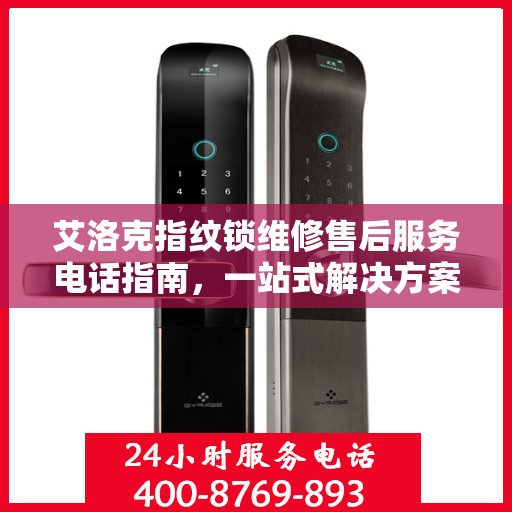 艾洛克指纹锁维修售后服务电话指南，一站式解决方案全攻略