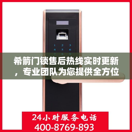 希箭门锁售后热线实时更新，专业团队为您提供全方位服务保障