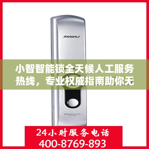 小智智能锁全天候人工服务热线，专业权威指南助你无忧解锁