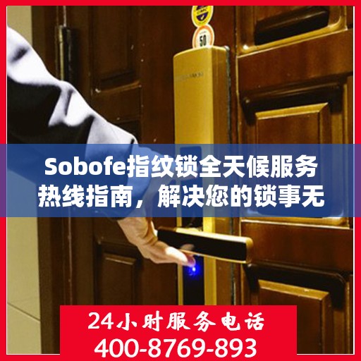 Sobofe指纹锁全天候服务热线指南，解决您的锁事无忧