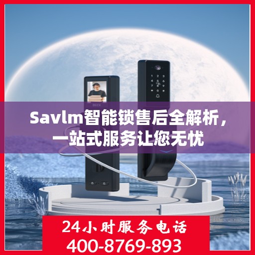 Savlm智能锁售后全解析，一站式服务让您无忧