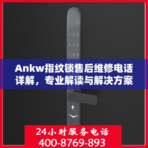 Ankw指纹锁售后维修电话详解，专业解读与解决方案