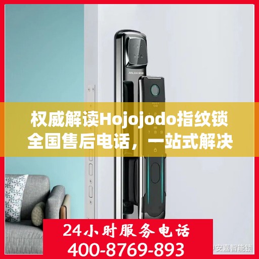 权威解读Hojojodo指纹锁全国售后电话，一站式解决您的服务需求！