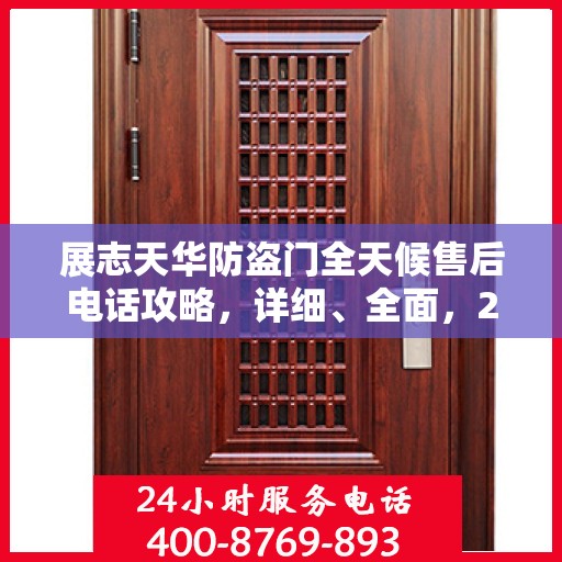 展志天华防盗门全天候售后电话攻略，详细、全面，24小时不打烊