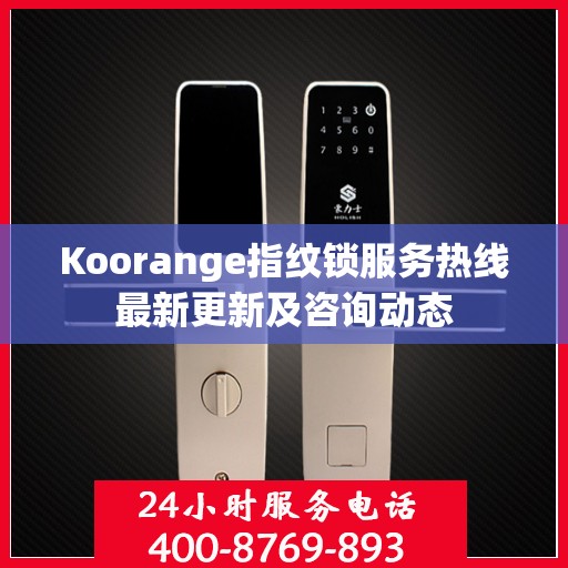 Koorange指纹锁服务热线最新更新及咨询动态