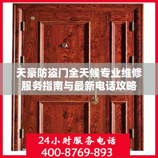 天豪防盗门全天候专业维修服务指南与最新电话攻略