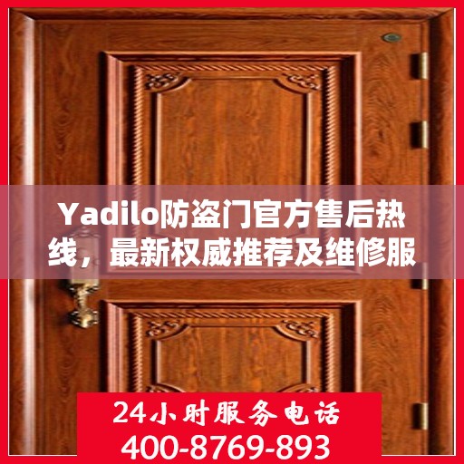 Yadilo防盗门官方售后热线，最新权威推荐及维修服务指南