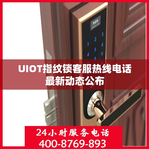 UIOT指纹锁客服热线电话最新动态公布