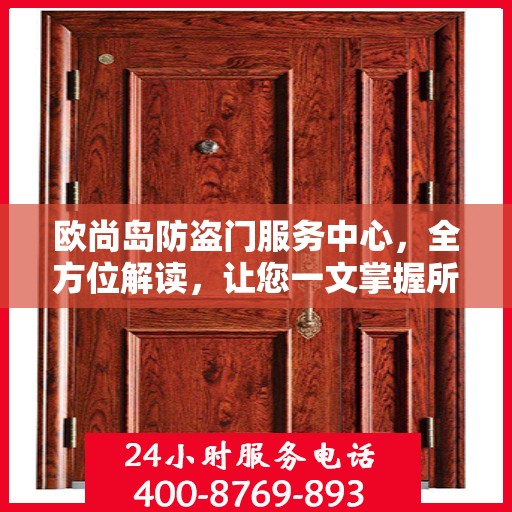 欧尚岛防盗门服务中心，全方位解读，让您一文掌握所有细节