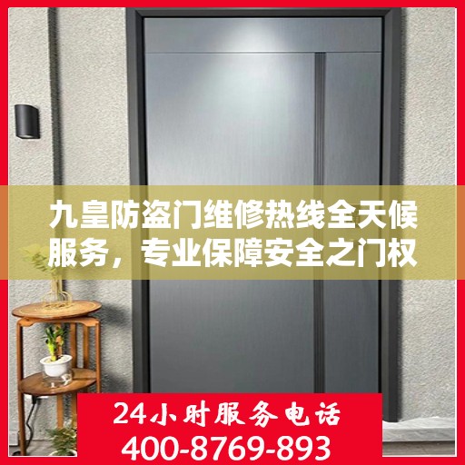 九皇防盗门维修热线全天候服务，专业保障安全之门权威信息