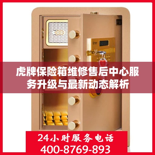 虎牌保险箱维修售后中心服务升级与最新动态解析