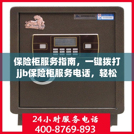 保险柜服务指南，一键拨打jjb保险柜服务电话，轻松解决所有问题