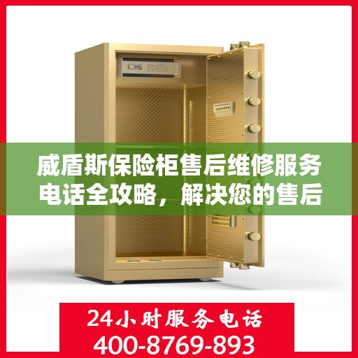 威盾斯保险柜售后维修服务电话全攻略，解决您的售后难题