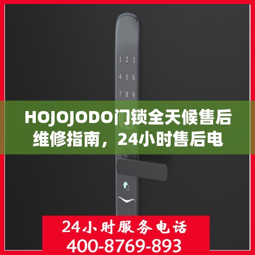 HOJOJODO门锁全天候售后维修指南，24小时售后电话全攻略