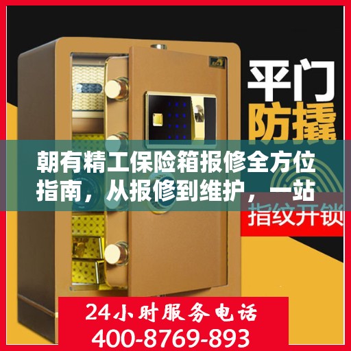 朝有精工保险箱报修全方位指南，从报修到维护，一站式解决方案！