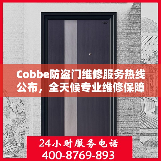 Cobbe防盗门维修服务热线公布，全天候专业维修保障