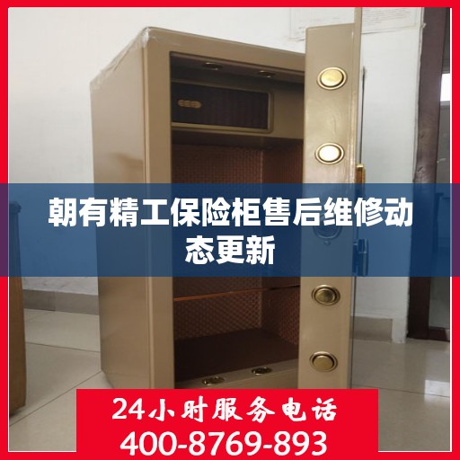朝有精工保险柜售后维修动态更新