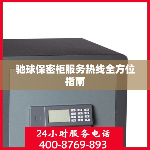 驰球保密柜服务热线全方位指南