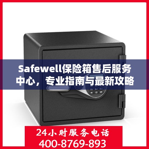 Safewell保险箱售后服务中心，专业指南与最新攻略详解