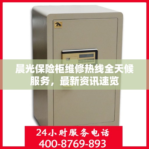 晨光保险柜维修热线全天候服务，最新资讯速览