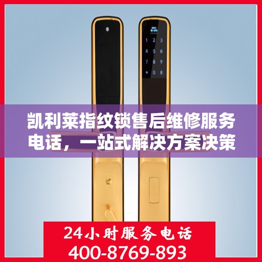凯利莱指纹锁售后维修服务电话，一站式解决方案决策指南