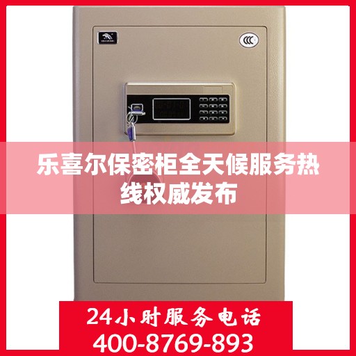 乐喜尔保密柜全天候服务热线权威发布