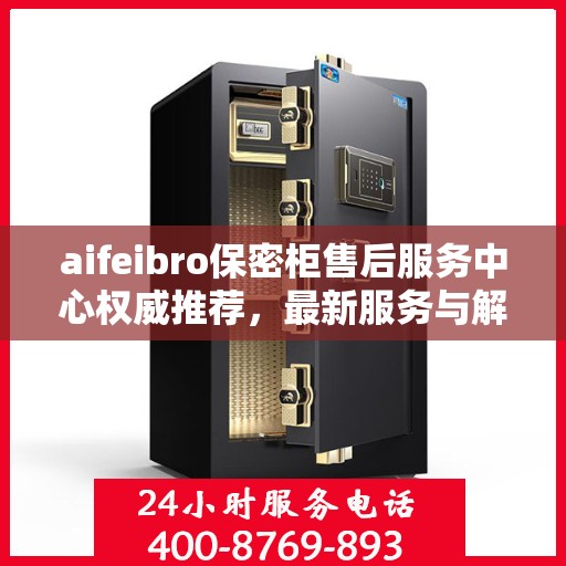 aifeibro保密柜售后服务中心权威推荐，最新服务与解决方案