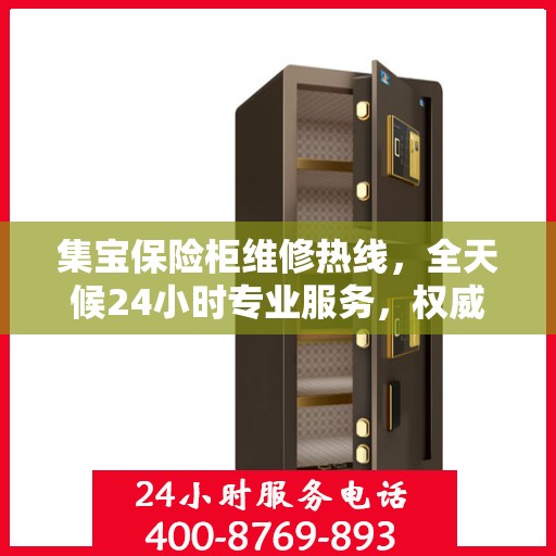 集宝保险柜维修热线，全天候24小时专业服务，权威维修信息一网打尽！