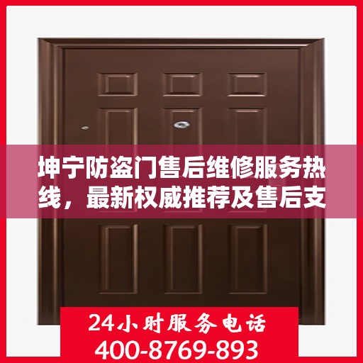 坤宁防盗门售后维修服务热线，最新权威推荐及售后支持指南