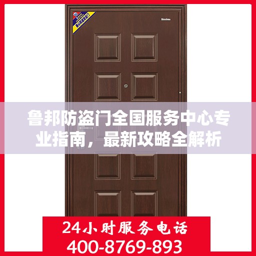 鲁邦防盗门全国服务中心专业指南，最新攻略全解析