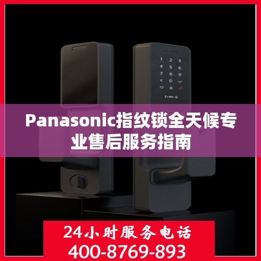 Panasonic指纹锁全天候专业售后服务指南