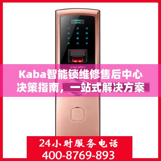 Kaba智能锁维修售后中心决策指南，一站式解决方案，保障您的智能锁无忧使用