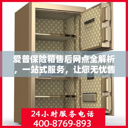 爱普保险箱售后网点全解析，一站式服务，让您无忧售后！