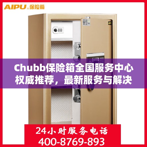 Chubb保险箱全国服务中心权威推荐，最新服务与解决方案