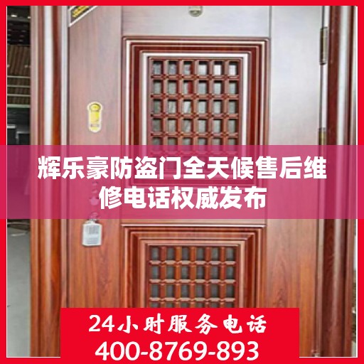 辉乐豪防盗门全天候售后维修电话权威发布