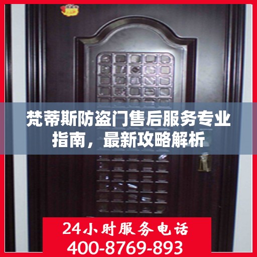 梵蒂斯防盗门售后服务专业指南，最新攻略解析
