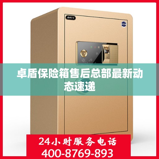 卓盾保险箱售后总部最新动态速递