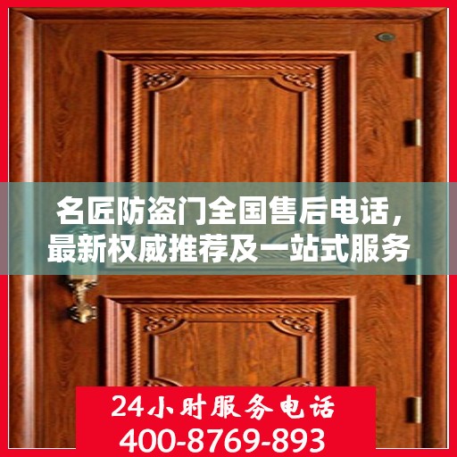 名匠防盗门全国售后电话，最新权威推荐及一站式服务支持