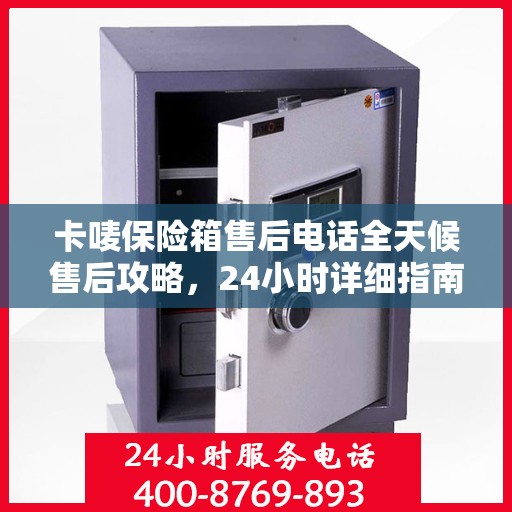 卡唛保险箱售后电话全天候售后攻略，24小时详细指南