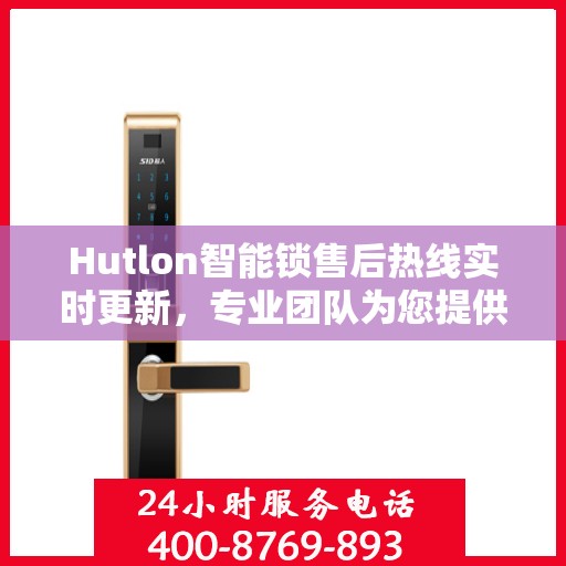 Hutlon智能锁售后热线实时更新，专业团队为您提供贴心服务