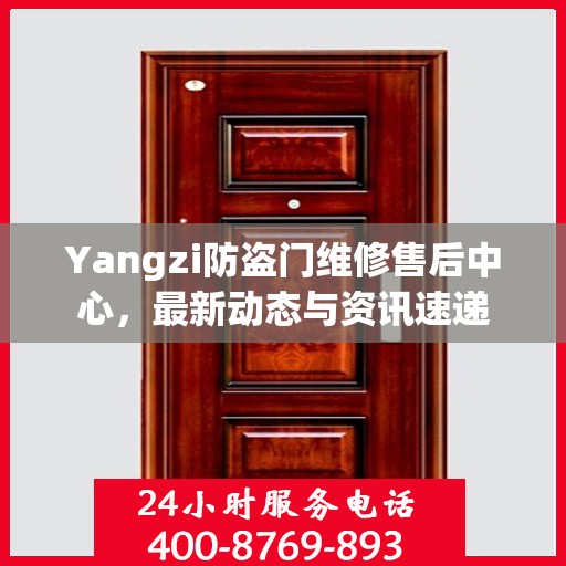 Yangzi防盗门维修售后中心，最新动态与资讯速递