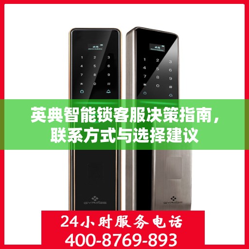 英典智能锁客服决策指南，联系方式与选择建议