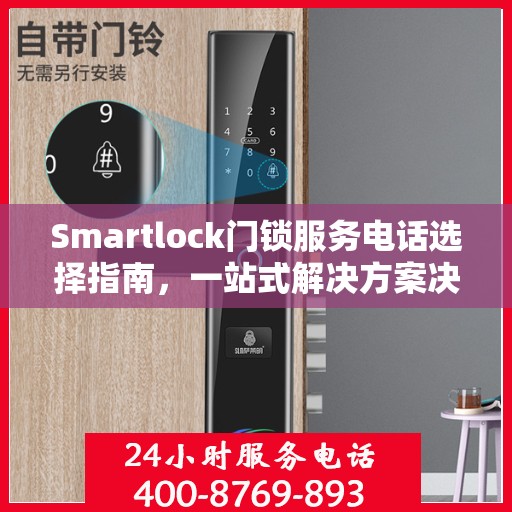Smartlock门锁服务电话选择指南，一站式解决方案决策参考