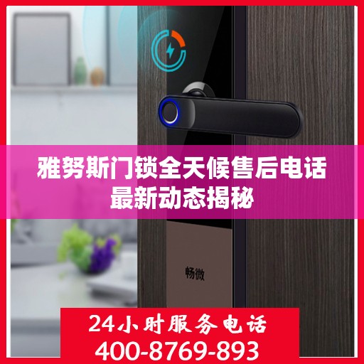 雅努斯门锁全天候售后电话最新动态揭秘